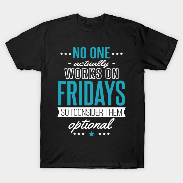 Fridays are Optional - Nobody Works Anyway T-Shirt-TJ